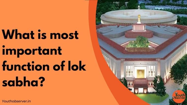 What Is The Most Important Function Of Lok Sabha? 1 Important Function Of Lok Sabha
