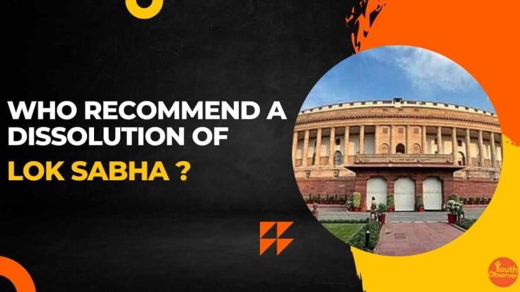 Who Recommends For Dissolution Of Lok Sabha